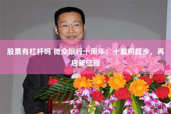 股票有杠杆吗 微众银行十周年：十载积跬步，再启新征程