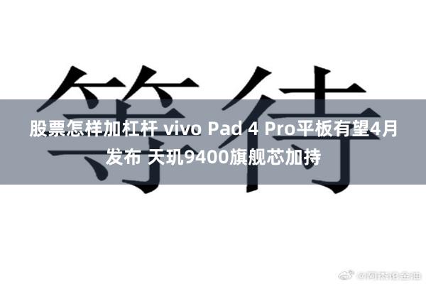 股票怎样加杠杆 vivo Pad 4 Pro平板有望4月发布 天玑9400旗舰芯加持