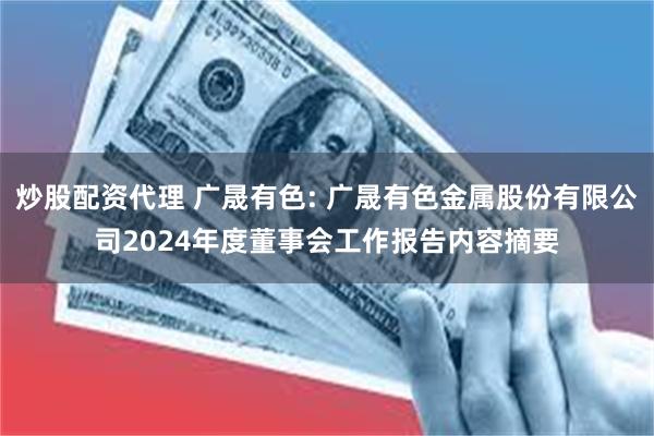 炒股配资代理 广晟有色: 广晟有色金属股份有限公司2024年度董事会工作报告内容摘要