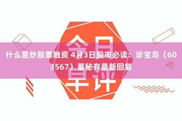 什么是炒股票融资 4月3日股市必读：珍宝岛（603567）董秘有最新回复