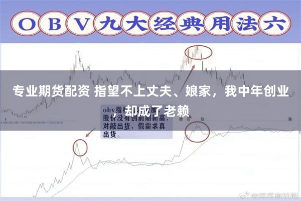 专业期货配资 指望不上丈夫、娘家，我中年创业，却成了老赖