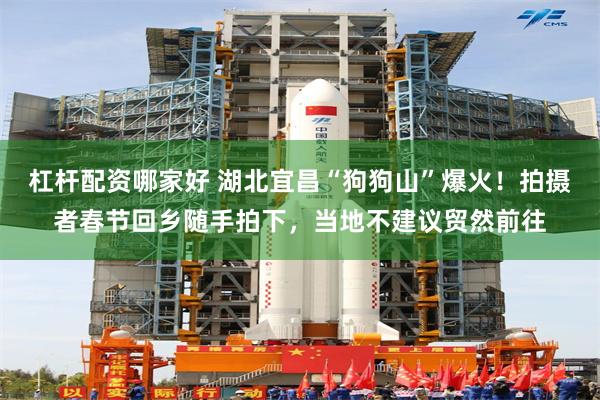 杠杆配资哪家好 湖北宜昌“狗狗山”爆火！拍摄者春节回乡随手拍下，当地不建议贸然前往