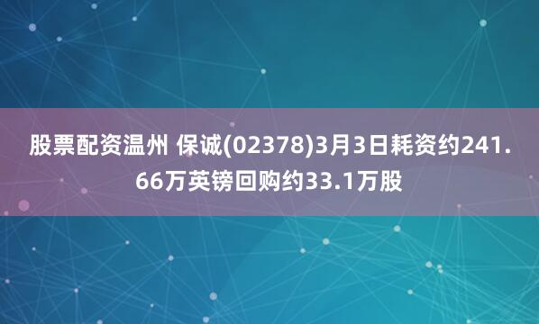 股票配资温州 保诚(02378)3月3日耗资约241.66万英镑回购约33.1万股