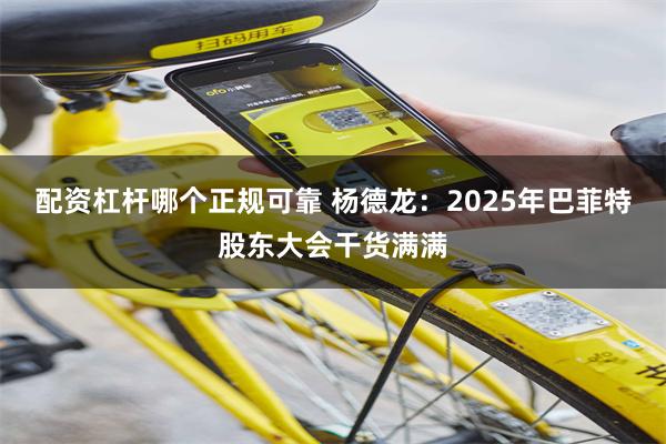 配资杠杆哪个正规可靠 杨德龙：2025年巴菲特股东大会干货满满