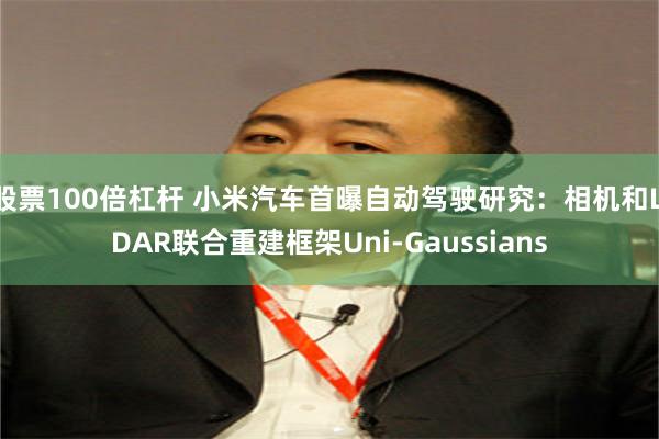 股票100倍杠杆 小米汽车首曝自动驾驶研究：相机和LiDAR联合重建框架Uni-Gaussians