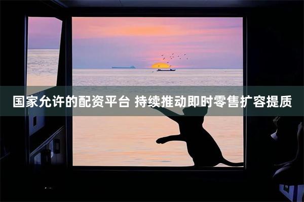 国家允许的配资平台 持续推动即时零售扩容提质