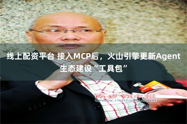 线上配资平台 接入MCP后，火山引擎更新Agent生态建设“工具包”