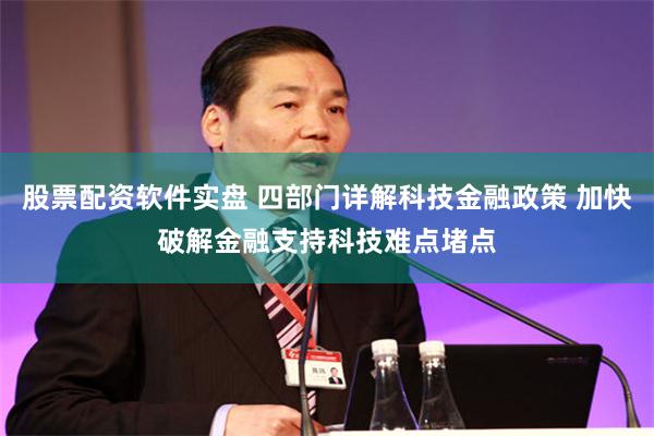 股票配资软件实盘 四部门详解科技金融政策 加快破解金融支持科技难点堵点