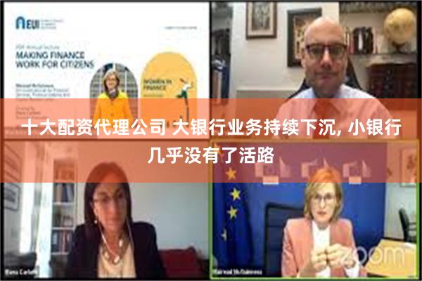 十大配资代理公司 大银行业务持续下沉, 小银行几乎没有了活路