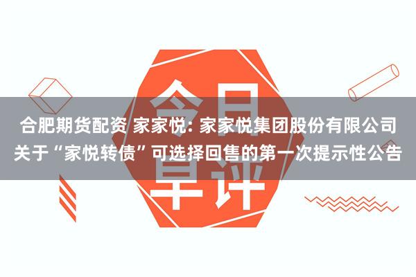 合肥期货配资 家家悦: 家家悦集团股份有限公司关于“家悦转债”可选择回售的第一次提示性公告