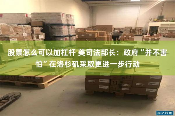 股票怎么可以加杠杆 美司法部长：政府“并不害怕”在洛杉矶采取更进一步行动
