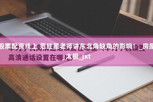 股票配资线上 范红星老师讲东北角缺角的影响！_房屋_太极_jxt