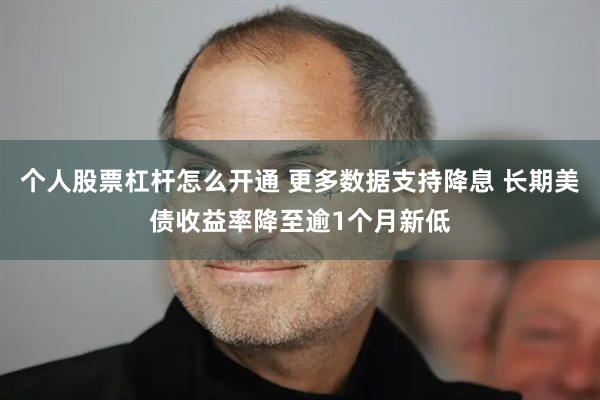 个人股票杠杆怎么开通 更多数据支持降息 长期美债收益率降至逾1个月新低