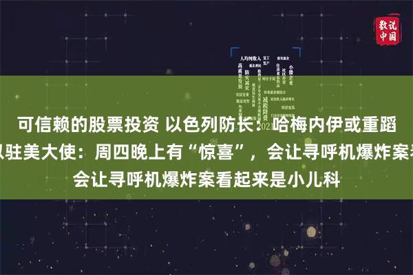 可信赖的股票投资 以色列防长：哈梅内伊或重蹈萨达姆覆辙！以驻美大使：周四晚上有“惊喜”，会让寻呼机爆炸案看起来是小儿科