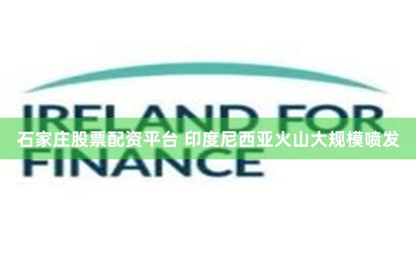 石家庄股票配资平台 印度尼西亚火山大规模喷发