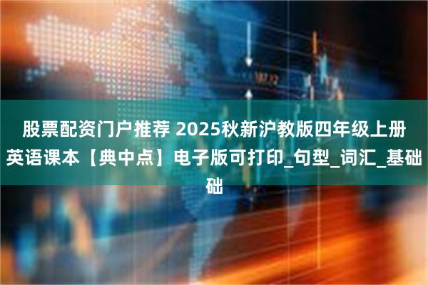 股票配资门户推荐 2025秋新沪教版四年级上册英语课本【典中点】电子版可打印_句型_词汇_基础